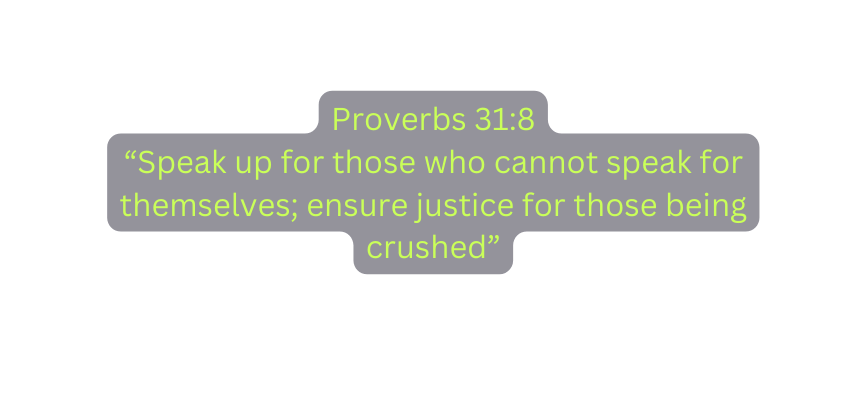 Proverbs 31 8 Speak up for those who cannot speak for themselves ensure justice for those being crushed